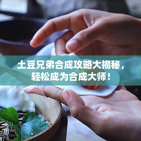 土豆兄弟合成攻略大揭秘，轻松成为合成大师！