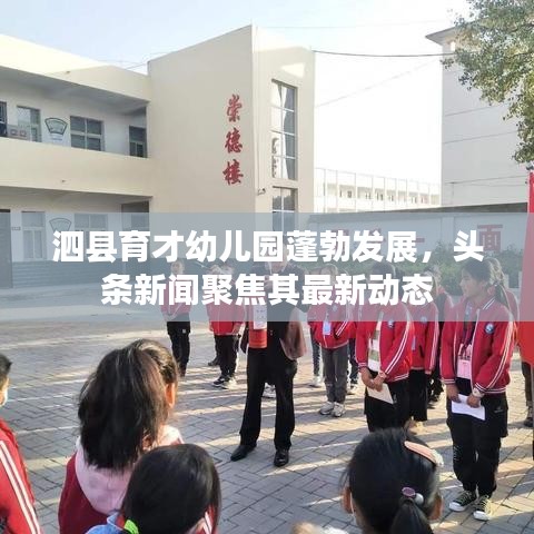 泗县育才幼儿园蓬勃发展，头条新闻聚焦其最新动态