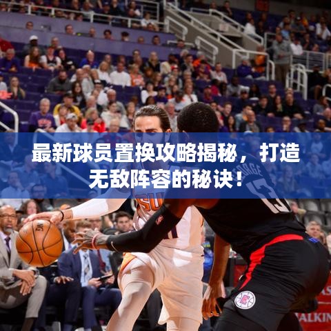 最新球员置换攻略揭秘，打造无敌阵容的秘诀！
