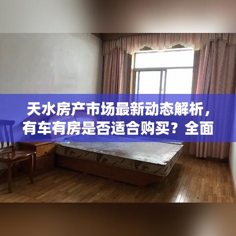 天水房产市场最新动态解析，有车有房是否适合购买？全面解读最新趋势消息
