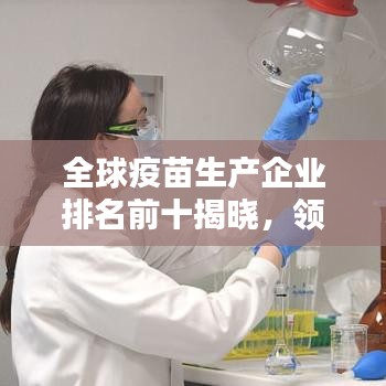 全球疫苗生产企业排名前十揭晓，领先企业揭秘