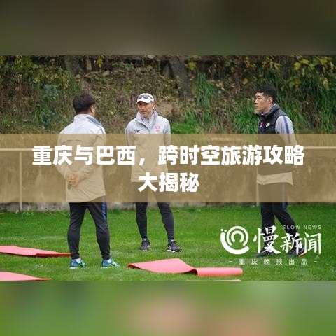 重庆与巴西，跨时空旅游攻略大揭秘
