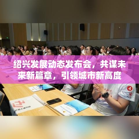 绍兴发展动态发布会，共谋未来新篇章，引领城市新高度