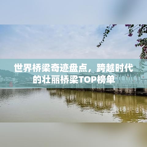 世界桥梁奇迹盘点，跨越时代的壮丽桥梁TOP榜单