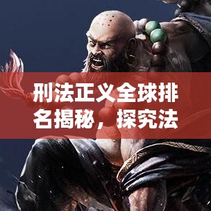 刑法正义全球排名揭秘，探究法治社会不可或缺的关键要素