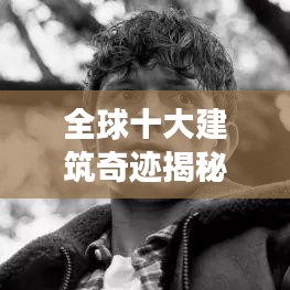 全球十大建筑奇迹揭秘，世界高层建造排名榜单！