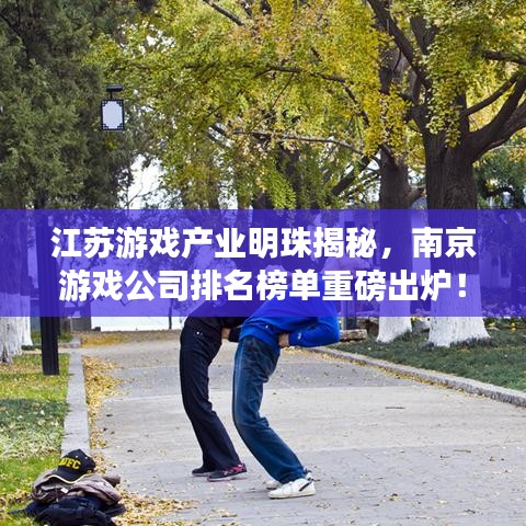 江苏游戏产业明珠揭秘，南京游戏公司排名榜单重磅出炉！