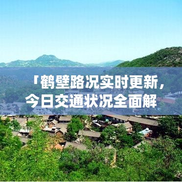 「鹤壁路况实时更新，今日交通状况全面解析」