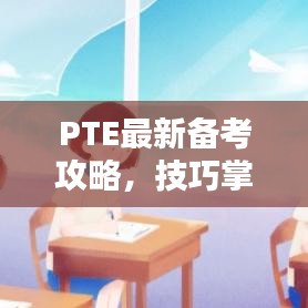 PTE最新备考攻略，技巧掌握，轻松迎战考试