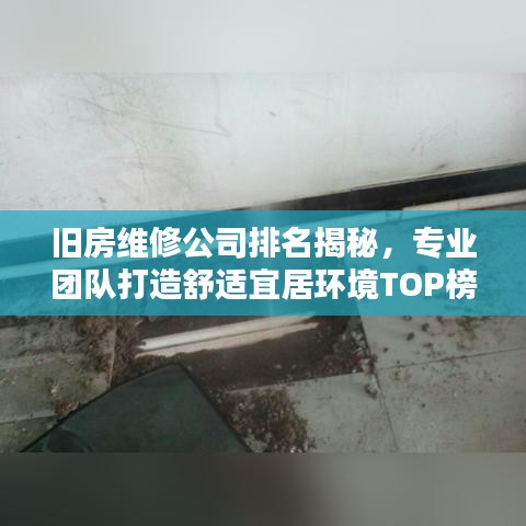 旧房维修公司排名揭秘，专业团队打造舒适宜居环境TOP榜单
