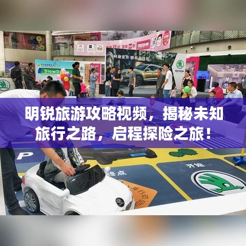 明锐旅游攻略视频，揭秘未知旅行之路，启程探险之旅！