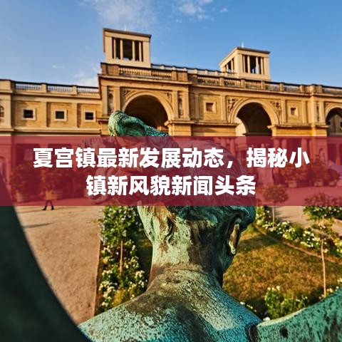 夏宫镇最新发展动态，揭秘小镇新风貌新闻头条
