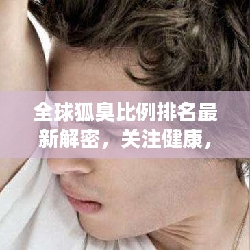 全球狐臭比例排名最新解密，关注健康，不容忽视