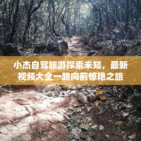 小杰自驾旅游探索未知，最新视频大全一路向前惊艳之旅