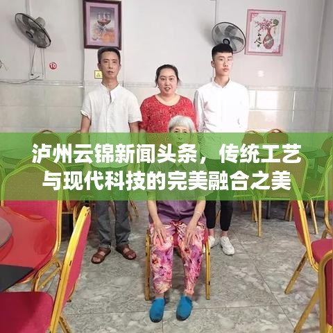 泸州云锦新闻头条，传统工艺与现代科技的完美融合之美