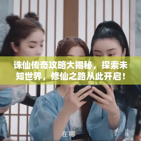 诛仙传奇攻略大揭秘，探索未知世界，修仙之路从此开启！