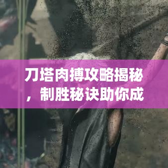 刀塔肉搏攻略揭秘，制胜秘诀助你成为战场霸主！