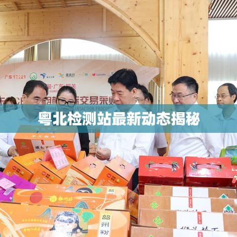 粤北检测站最新动态揭秘