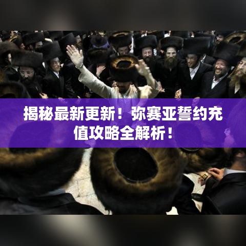 揭秘最新更新！弥赛亚誓约充值攻略全解析！