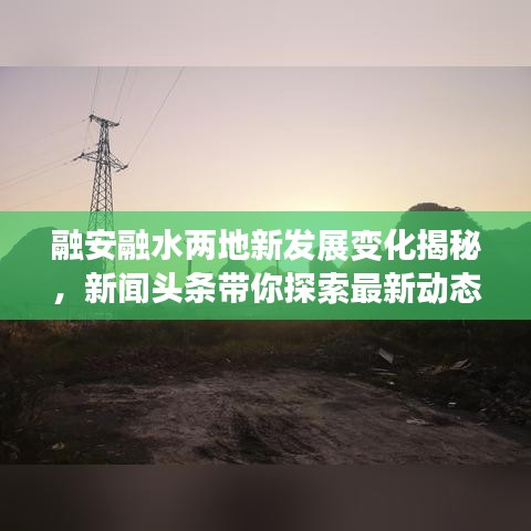 融安融水两地新发展变化揭秘，新闻头条带你探索最新动态