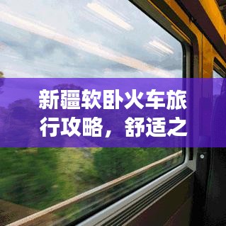 新疆软卧火车旅行攻略，舒适之旅全解析