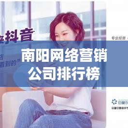 南阳网络营销公司排行榜出炉，行业新格局深度解析