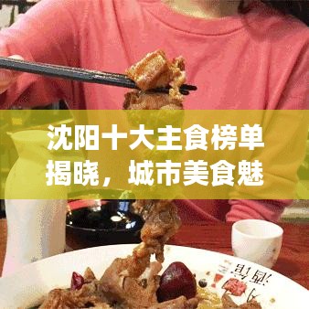 沈阳十大主食榜单揭晓，城市美食魅力不可挡！
