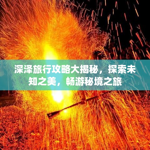 深泽旅行攻略大揭秘，探索未知之美，畅游秘境之旅