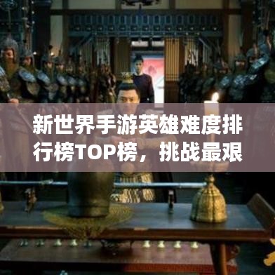新世界手游英雄难度排行榜TOP榜，挑战最艰难的游戏勇者之旅