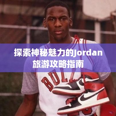 探索神秘魅力的Jordan旅游攻略指南