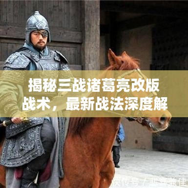 揭秘三战诸葛亮改版战术，最新战法深度解析与实战应用指南