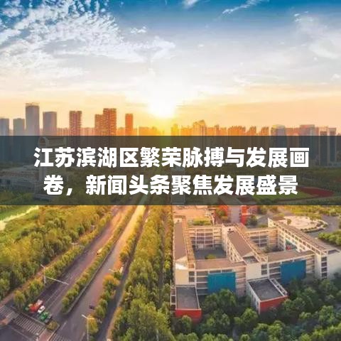 江苏滨湖区繁荣脉搏与发展画卷，新闻头条聚焦发展盛景