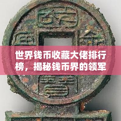 世界钱币收藏大佬排行榜，揭秘钱币界的领军人物