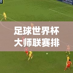 足球世界杯大师联赛排名揭秘，绿茵场上的传奇巅峰之战！