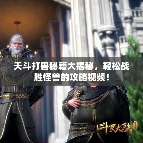 天斗打兽秘籍大揭秘，轻松战胜怪兽的攻略视频！