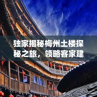 独家揭秘梅州土楼探秘之旅，领略客家建筑之美