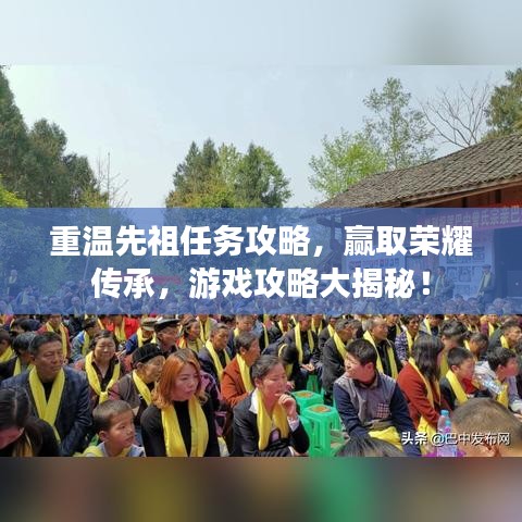 重温先祖任务攻略，赢取荣耀传承，游戏攻略大揭秘！