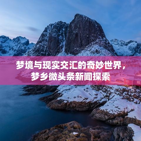 梦境与现实交汇的奇妙世界，梦乡微头条新闻探索