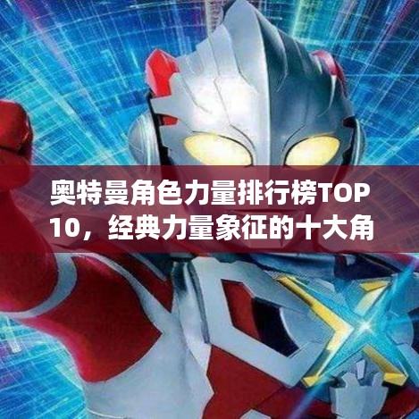 奥特曼角色力量排行榜TOP10，经典力量象征的十大角色