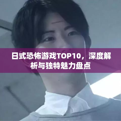 日式恐怖游戏TOP10，深度解析与独特魅力盘点