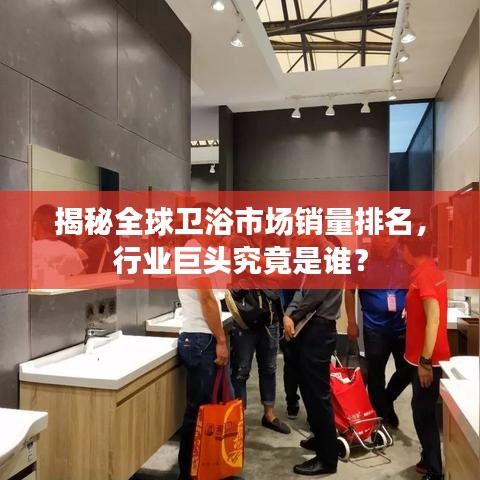 揭秘全球卫浴市场销量排名，行业巨头究竟是谁？