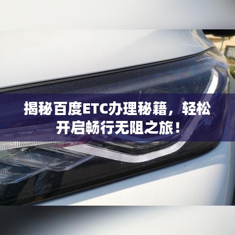 揭秘百度ETC办理秘籍，轻松开启畅行无阻之旅！