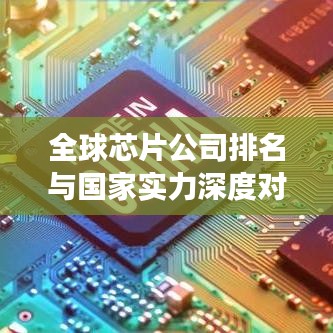 全球芯片公司排名与国家实力深度对比，揭示背后的科技力量与竞争格局