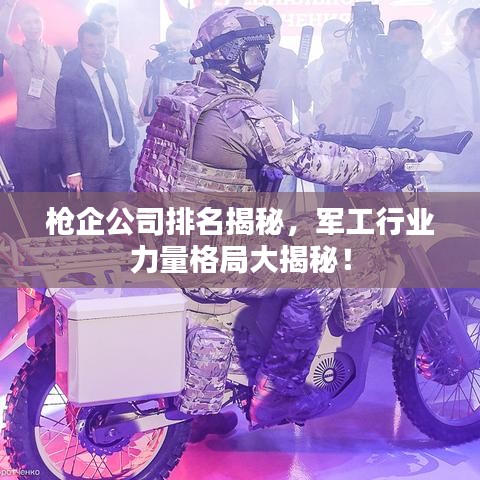 枪企公司排名揭秘，军工行业力量格局大揭秘！