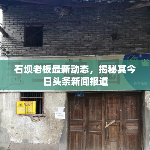石坝老板最新动态，揭秘其今日头条新闻报道