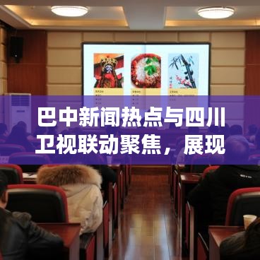 巴中新闻热点与四川卫视联动聚焦，展现地方魅力时事报道