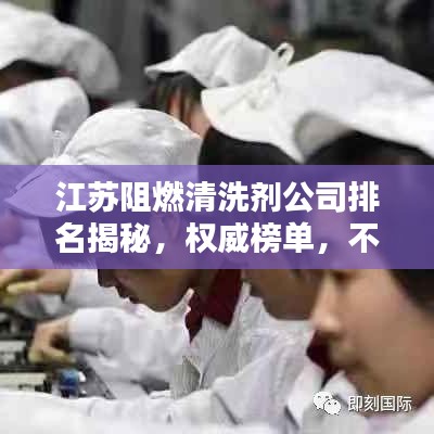 江苏阻燃清洗剂公司排名揭秘，权威榜单，不容错过！