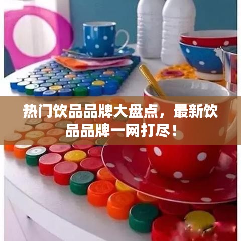 热门饮品品牌大盘点，最新饮品品牌一网打尽！