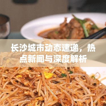 长沙城市动态速递，热点新闻与深度解析