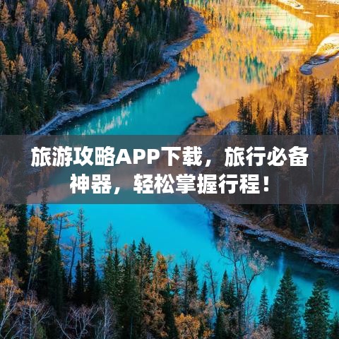 旅游攻略APP下载，旅行必备神器，轻松掌握行程！